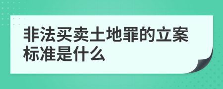 非法买卖土地罪的立案标准是什么