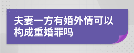 夫妻一方有婚外情可以构成重婚罪吗