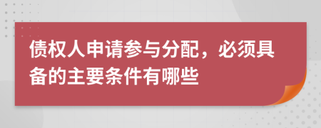 债权人申请参与分配，必须具备的主要条件有哪些