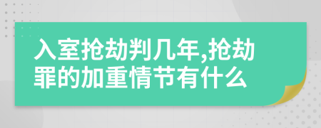 入室抢劫判几年,抢劫罪的加重情节有什么