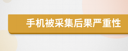 手机被采集后果严重性