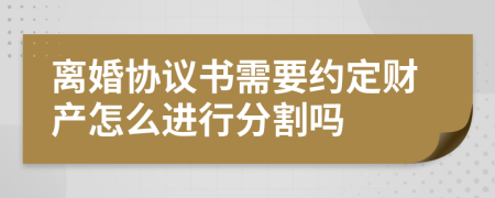 离婚协议书需要约定财产怎么进行分割吗