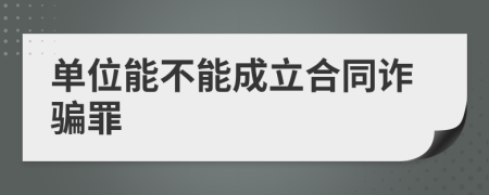 单位能不能成立合同诈骗罪