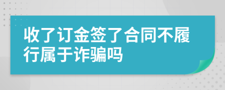 收了订金签了合同不履行属于诈骗吗