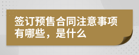 签订预售合同注意事项有哪些，是什么