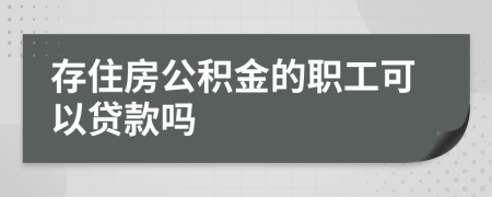 存住房公积金的职工可以贷款吗