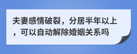 夫妻感情破裂，分居半年以上，可以自动解除婚姻关系吗