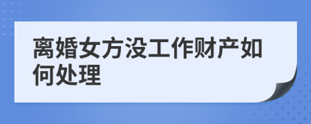 离婚女方没工作财产如何处理