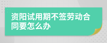 资阳试用期不签劳动合同要怎么办