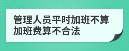 管理人员平时加班不算加班费算不合法