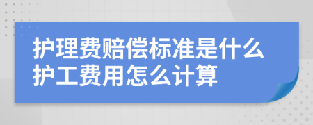 护理费赔偿标准是什么护工费用怎么计算