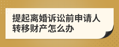 提起离婚诉讼前申请人转移财产怎么办