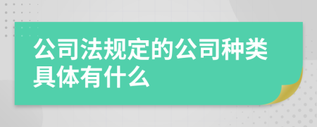 公司法规定的公司种类具体有什么