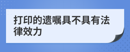 打印的遗嘱具不具有法律效力