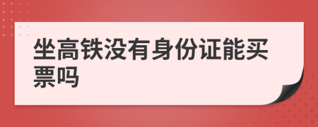 坐高铁没有身份证能买票吗