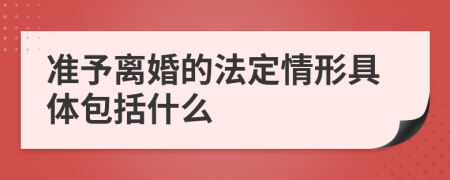 准予离婚的法定情形具体包括什么