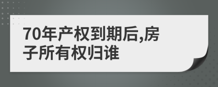 70年产权到期后,房子所有权归谁