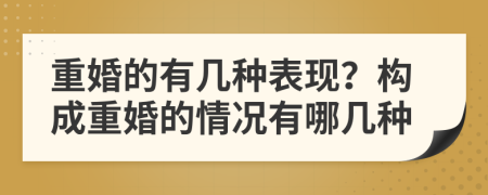 重婚的有几种表现？构成重婚的情况有哪几种