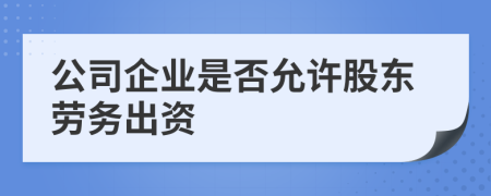 公司企业是否允许股东劳务出资