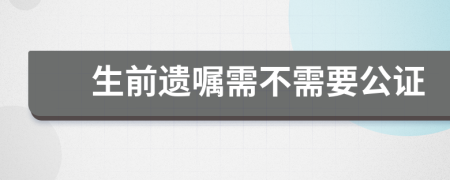 生前遗嘱需不需要公证