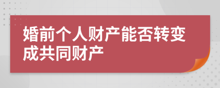 婚前个人财产能否转变成共同财产