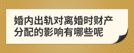 婚内出轨对离婚时财产分配的影响有哪些呢