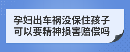 孕妇出车祸没保住孩子可以要精神损害赔偿吗