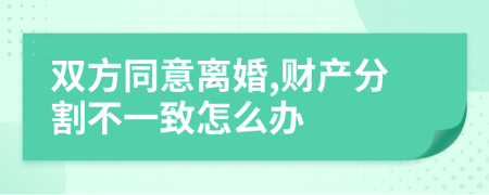 双方同意离婚,财产分割不一致怎么办