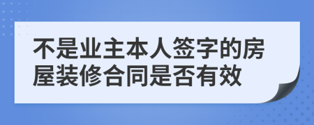 不是业主本人签字的房屋装修合同是否有效