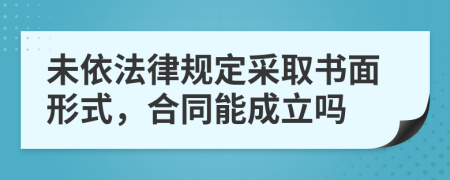 未依法律规定采取书面形式，合同能成立吗