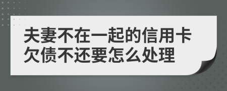 夫妻不在一起的信用卡欠债不还要怎么处理