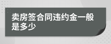 卖房签合同违约金一般是多少