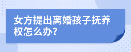 女方提出离婚孩子抚养权怎么办？