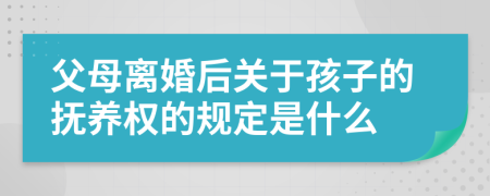 父母离婚后关于孩子的抚养权的规定是什么