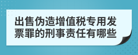 出售伪造增值税专用发票罪的刑事责任有哪些