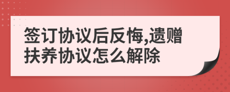 签订协议后反悔,遗赠扶养协议怎么解除