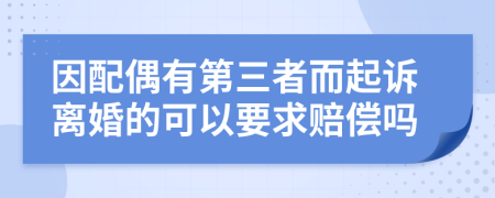 因配偶有第三者而起诉离婚的可以要求赔偿吗