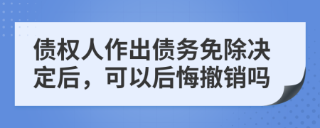 债权人作出债务免除决定后，可以后悔撤销吗