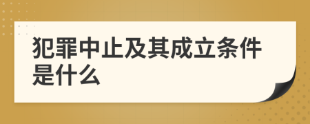 犯罪中止及其成立条件是什么