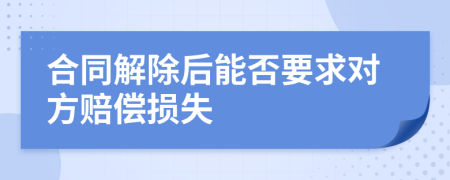 合同解除后能否要求对方赔偿损失