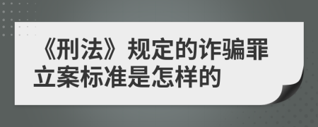 《刑法》规定的诈骗罪立案标准是怎样的