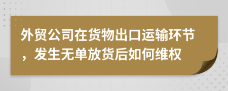 外贸公司在货物出口运输环节，发生无单放货后如何维权