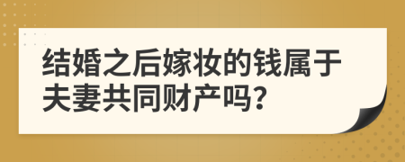 结婚之后嫁妆的钱属于夫妻共同财产吗？