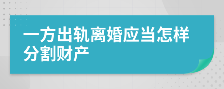 一方出轨离婚应当怎样分割财产