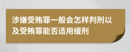 涉嫌受贿罪一般会怎样判刑以及受贿罪能否适用缓刑