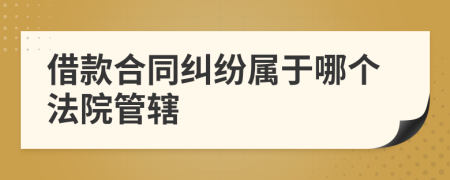 借款合同纠纷属于哪个法院管辖
