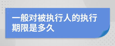 一般对被执行人的执行期限是多久