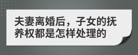 夫妻离婚后，子女的抚养权都是怎样处理的