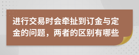 进行交易时会牵扯到订金与定金的问题，两者的区别有哪些