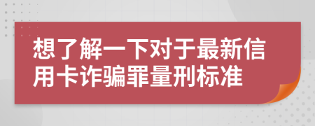 想了解一下对于最新信用卡诈骗罪量刑标准